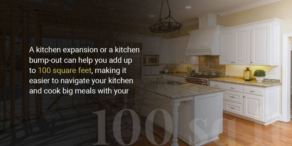A kitchen expansion or kitchen bump- out can help you add up to 100 square feet.