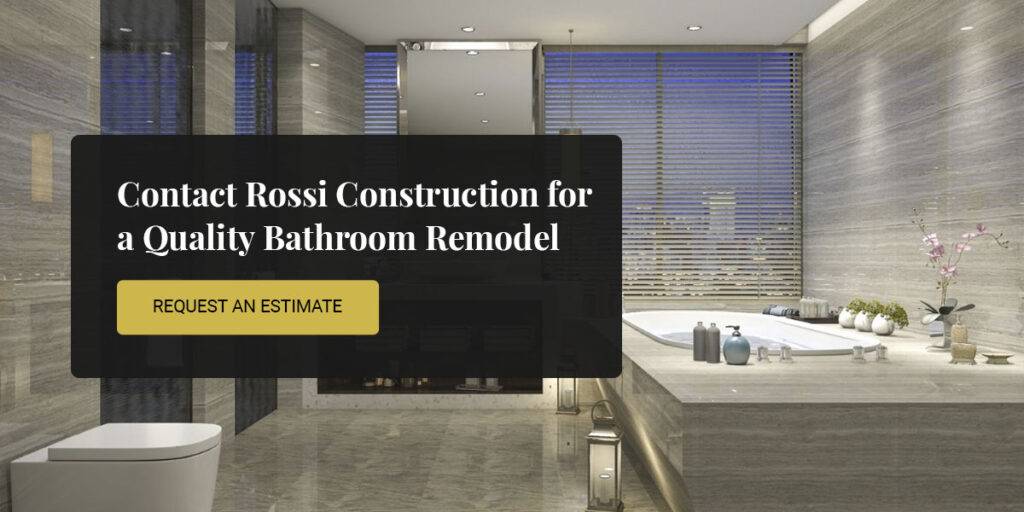 Contact Rossi Construction for a Quality Bathroom Remodel